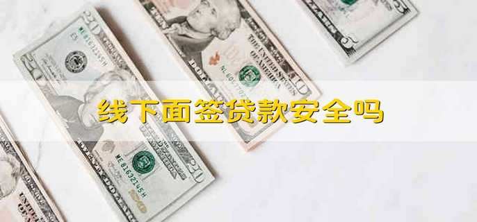 线下面签贷款安全吗
