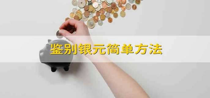 鉴别银元简单方法 如何鉴别银元