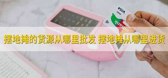 摆地摊的货源从哪里批发 摆地摊从哪里进货