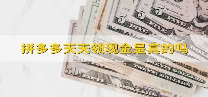 拼多多天天领现金是真的吗 拼多多是不是可以天天领现金