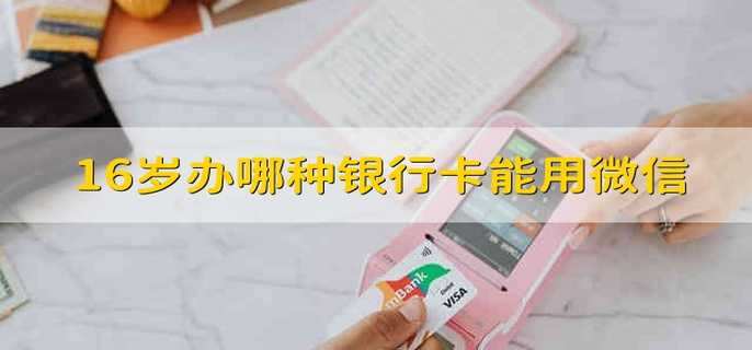 16岁办哪种银行卡能用微信 16岁办哪种卡可以用微信