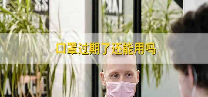 口罩过期了还能用吗 过期的口罩还能用吗