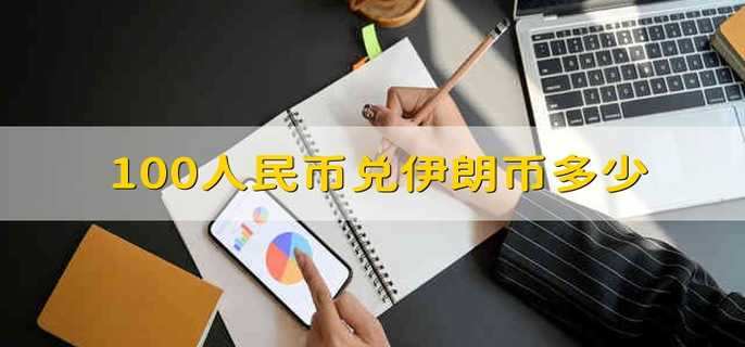100人民币兑伊朗币多少 100人民币等于多少伊朗币