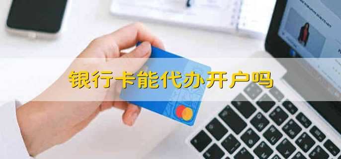 银行卡能代办开户吗