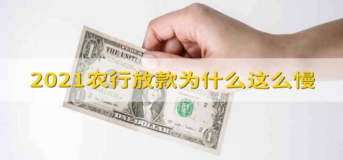 2021农行放款为什么这么慢 2021农行贷款放款为什么这么慢
