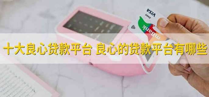 十大良心贷款平台 良心的贷款平台有哪些