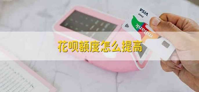 花呗额度怎么提高 怎么提高花呗的额度
