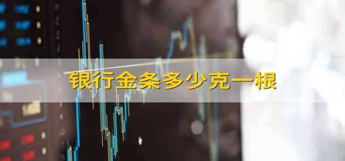 银行金条多少克一根 一般的金条多少克一根