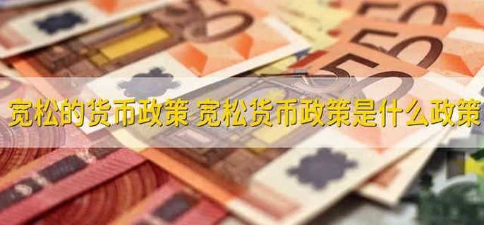 宽松的货币政策 宽松货币政策是什么政策