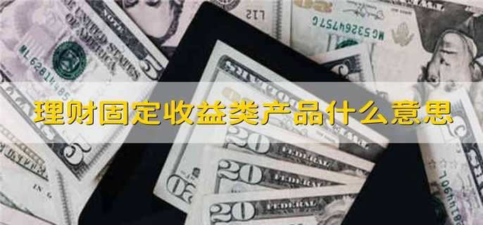 理财固定收益类产品什么意思