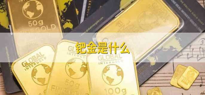 钯金是什么 什么是钯金