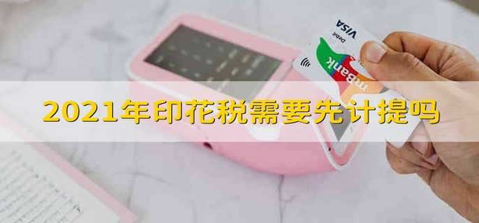 2021年印花税需要先计提吗 2021年印花税要提前计提吗
