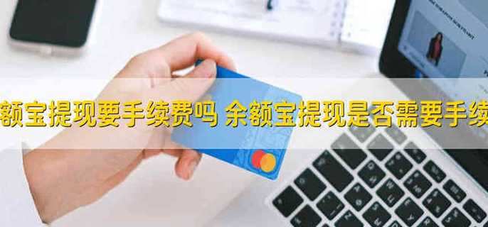 余额宝提现要手续费吗 余额宝提现要不要收手续费啊
