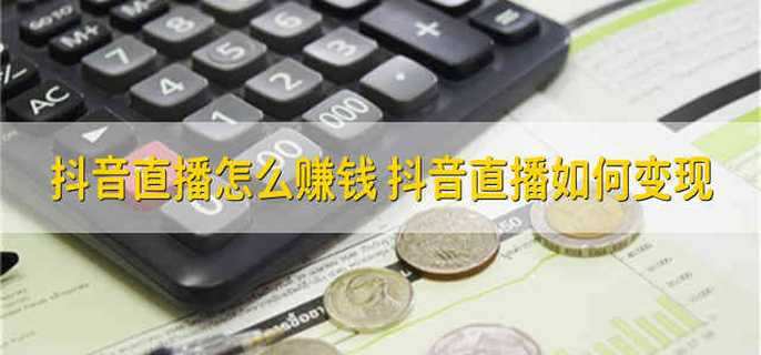 抖音直播怎么赚钱 抖音直播如何变现