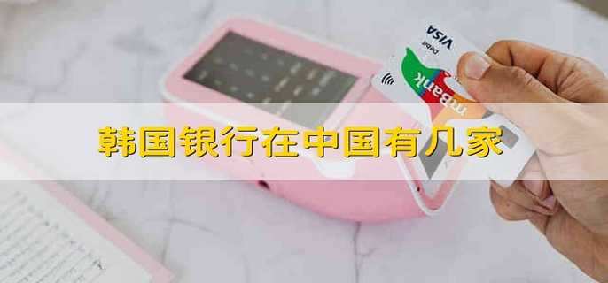 韩国银行在中国有几家 韩国有哪些在中国的银行