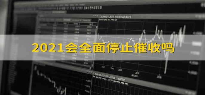 2021会全面停止催收吗 2021会不会全面停止催收