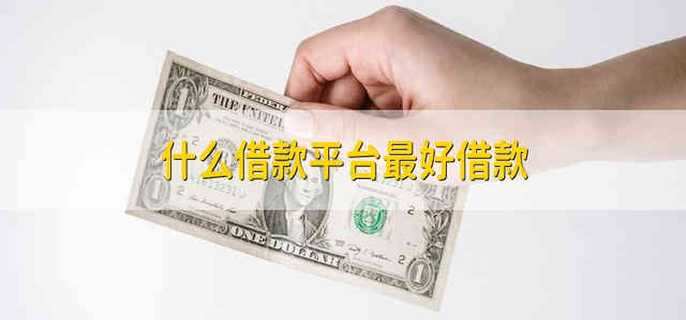 什么借款平台最好借款 有哪些借款平台比较靠谱