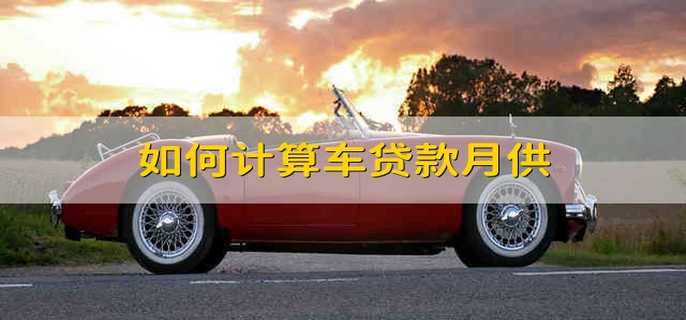 如何计算车贷款月供