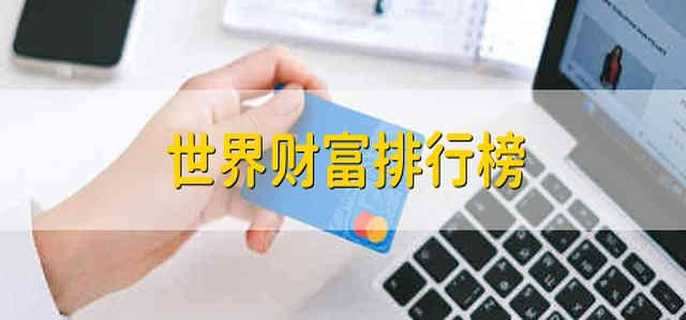 世界财富排行榜 世界财富的排行榜单