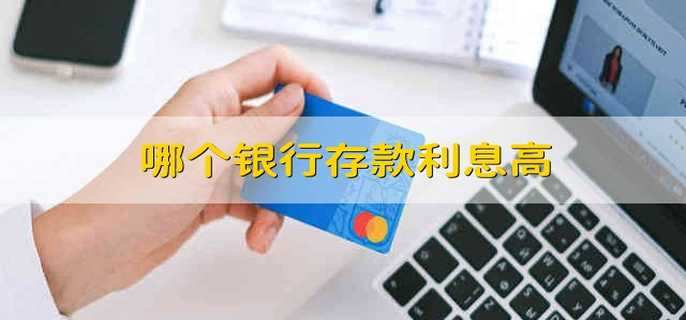 哪个银行存款利息高 什么银行的利息高