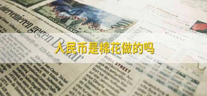 人民币是棉花做的吗 人民币是不是用棉花做的