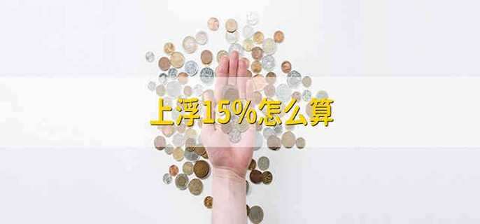 上浮15%怎么算