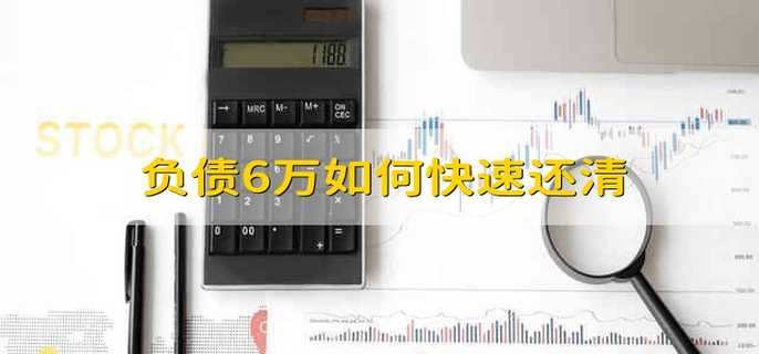 负债6万如何快速还清 负债6万怎么才能快速还清