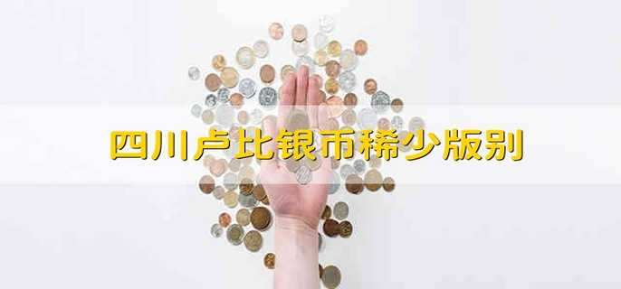 四川卢比银币稀少版别 四川卢比最珍稀版
