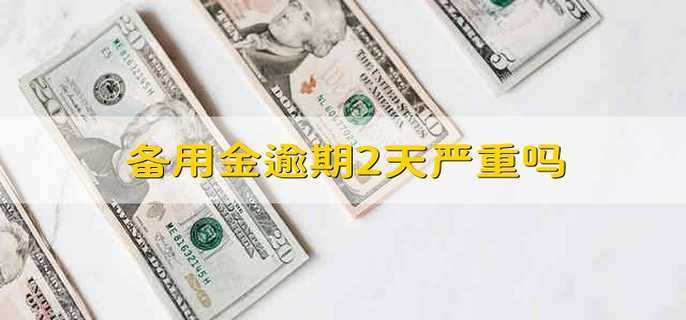 备用金逾期2天严重吗 备用金逾期2天会怎么样