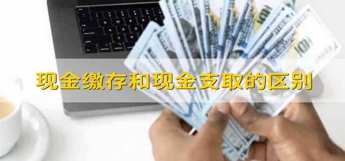 现金缴存和现金支取的区别