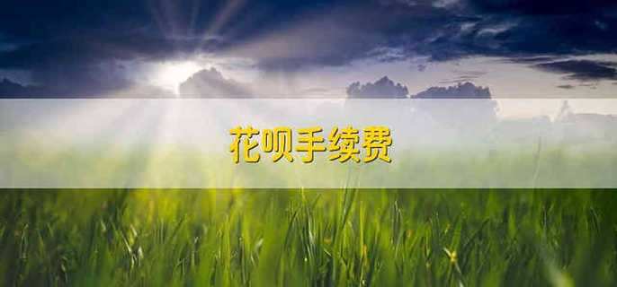 花呗手续费 花呗手续费多少