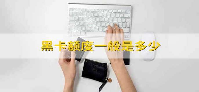 黑卡额度一般是多少