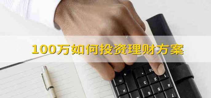 100万如何投资理财方案 100万的理财方案