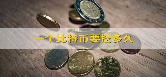 一个比特币要挖多久 一个比特币需要挖多长时间