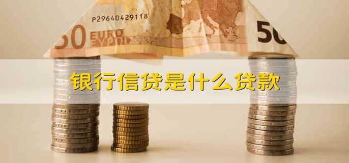 银行信贷是什么贷款