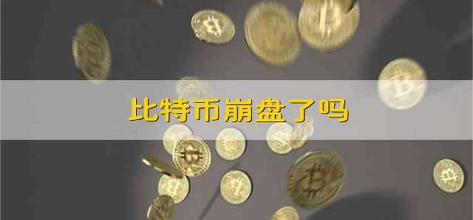 比特币崩盘了吗 比特币会崩盘吗