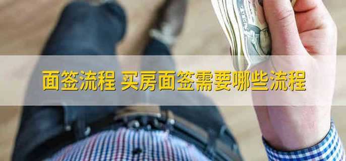 面签流程 买房面签需要哪些流程