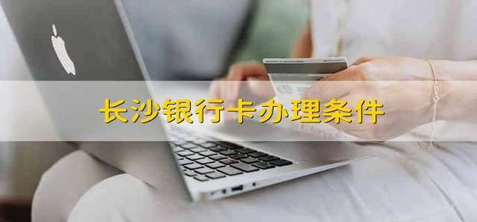 长沙银行卡办理条件