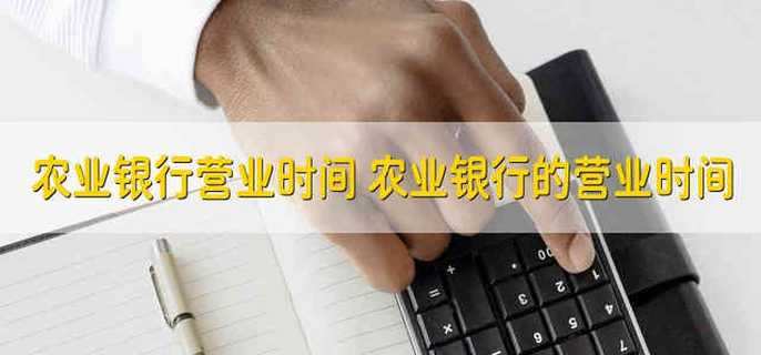 农业银行营业时间 农业银行的营业时间