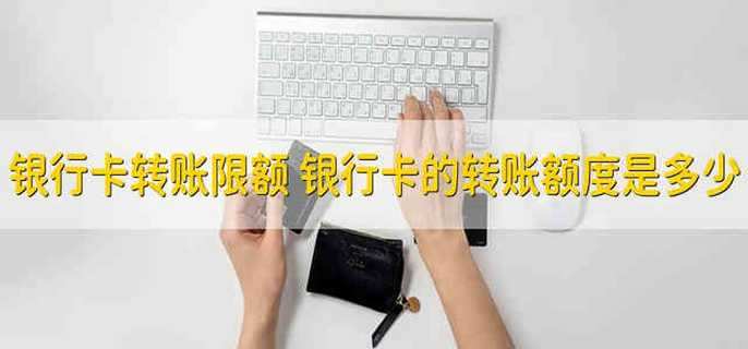 银行卡转账限额 银行卡的转账额度是多少