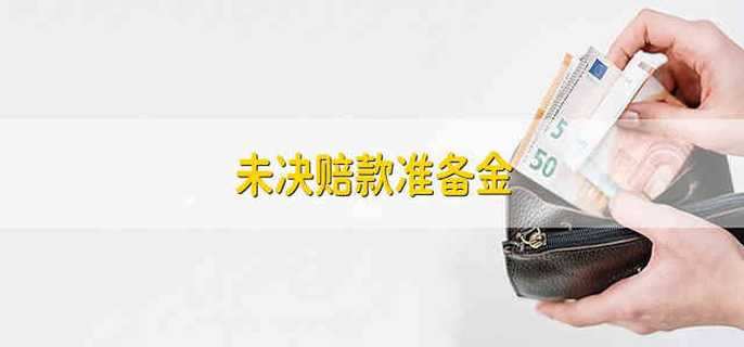 未决赔款准备金 未决赔款的准备金是什么
