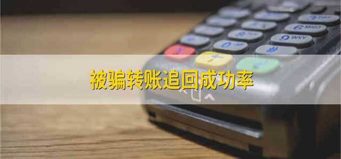被骗转账追回成功率 转账被骗能追回的成功率有多少