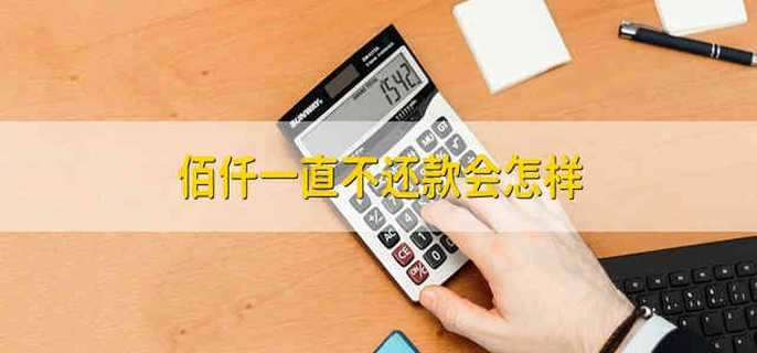 佰仟一直不还款会怎样 一直不还款佰仟会怎样