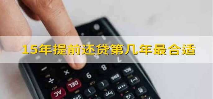 15年提前还贷第几年最合适 贷款15年哪一年提前还合适