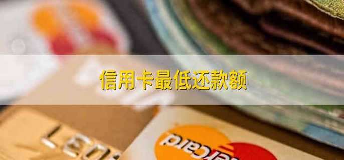 信用卡最低还款额 信用卡的最低还款额是多少