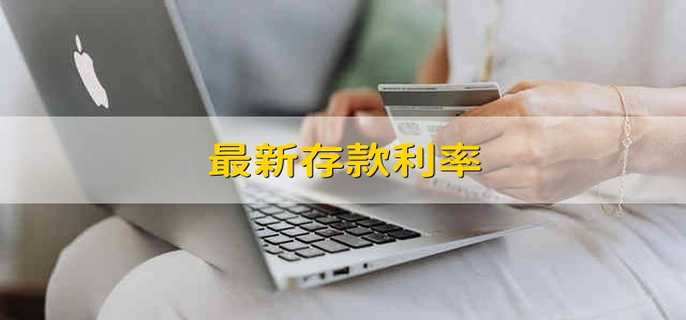 最新存款利率 银行的存款利率