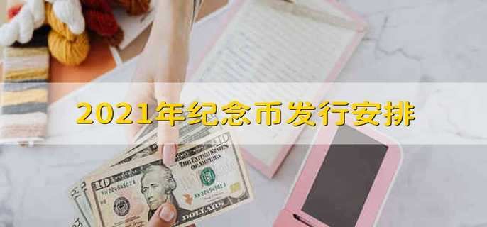 2021年纪念币发行安排 2021纪念币要发行哪些