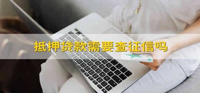 抵押贷款需要查征信吗