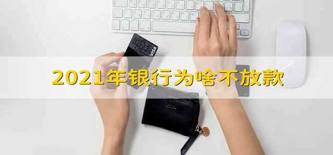 2021年银行为啥不放款 2021年为什么银行不放款