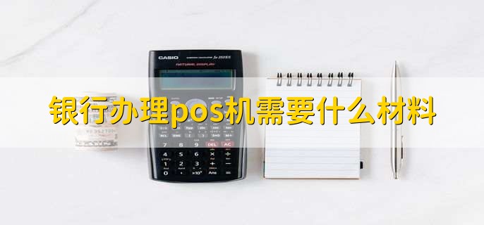 银行办理pos机需要什么材料